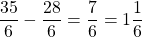 \[ \frac{35}{6} - \frac{28}{6} = \frac{7}{6} = 1\frac{1}{6} \]