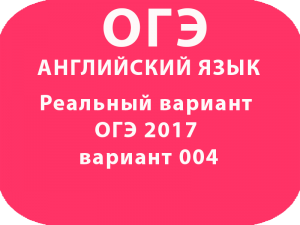 Реальный вариант ОГЭ по английскому языку 2017 вариант 004