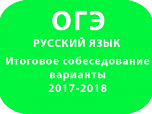 Итоговое собеседование по русскому языку варианты ОГЭ 2017-2018