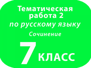 7 класс Русский язык Сочинение Тематическая работа 2
