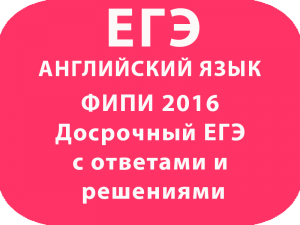 ФИПИ 2016 Досрочный ЕГЭ по английскому с ответами и решениями