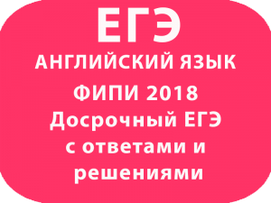 ФИПИ 2018 Досрочный ЕГЭ по английскому с ответами и решениями